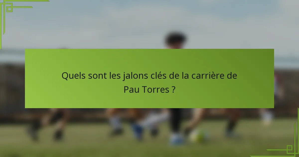 Quels sont les jalons clés de la carrière de Pau Torres ?