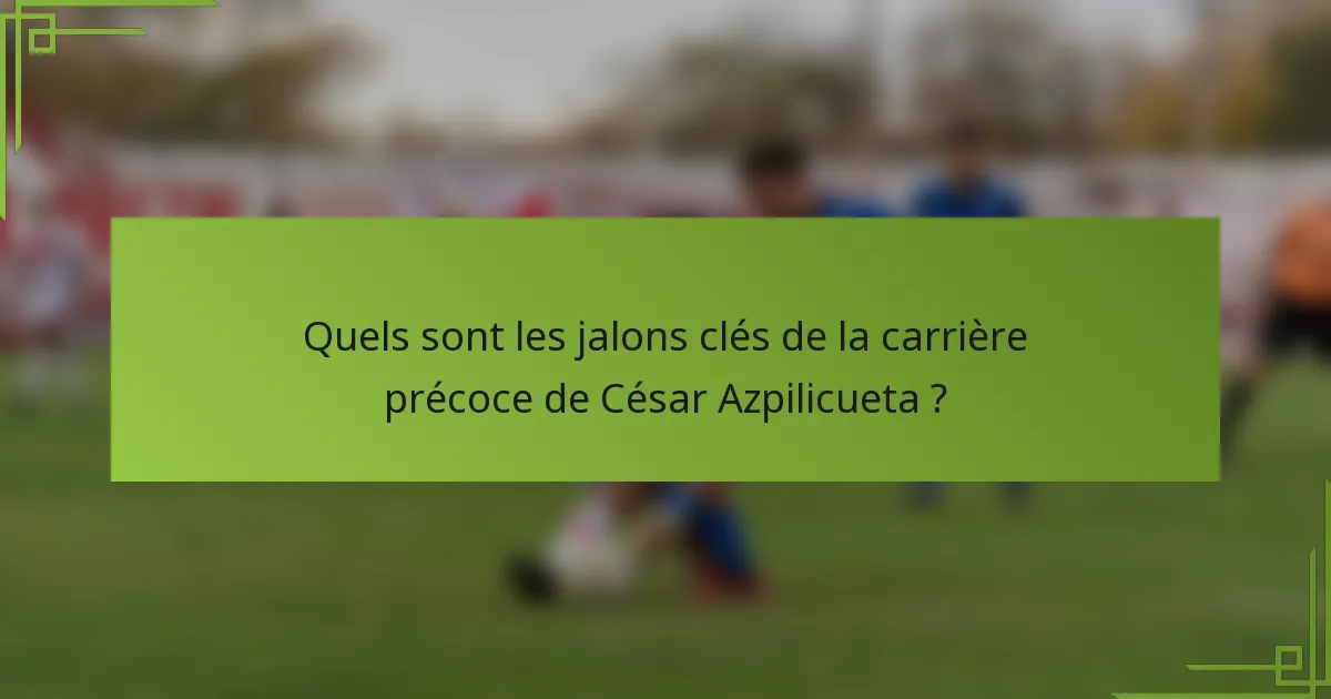 Quels sont les jalons clés de la carrière précoce de César Azpilicueta ?