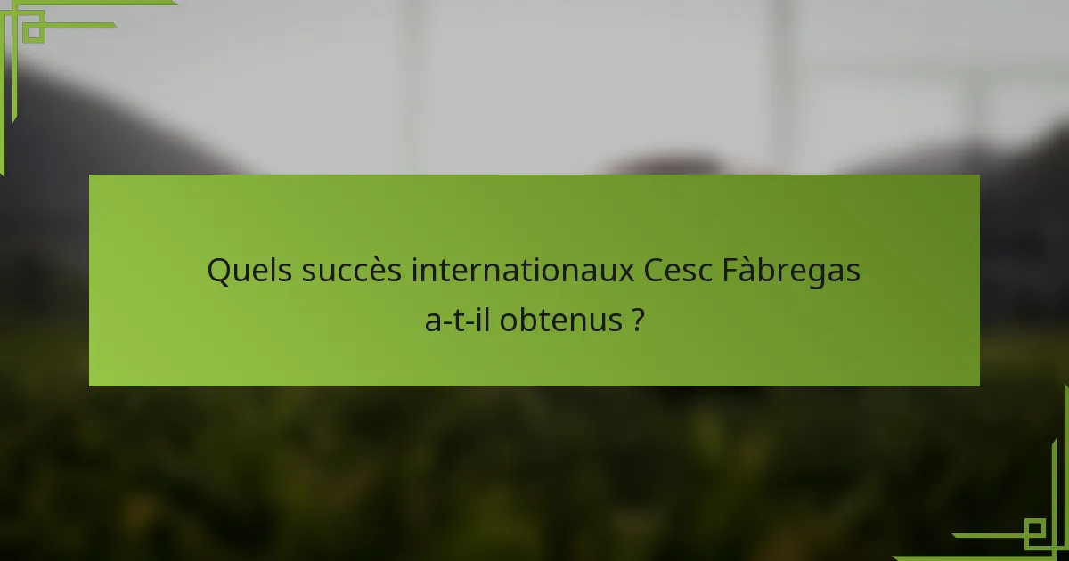 Quels succès internationaux Cesc Fàbregas a-t-il obtenus ?
